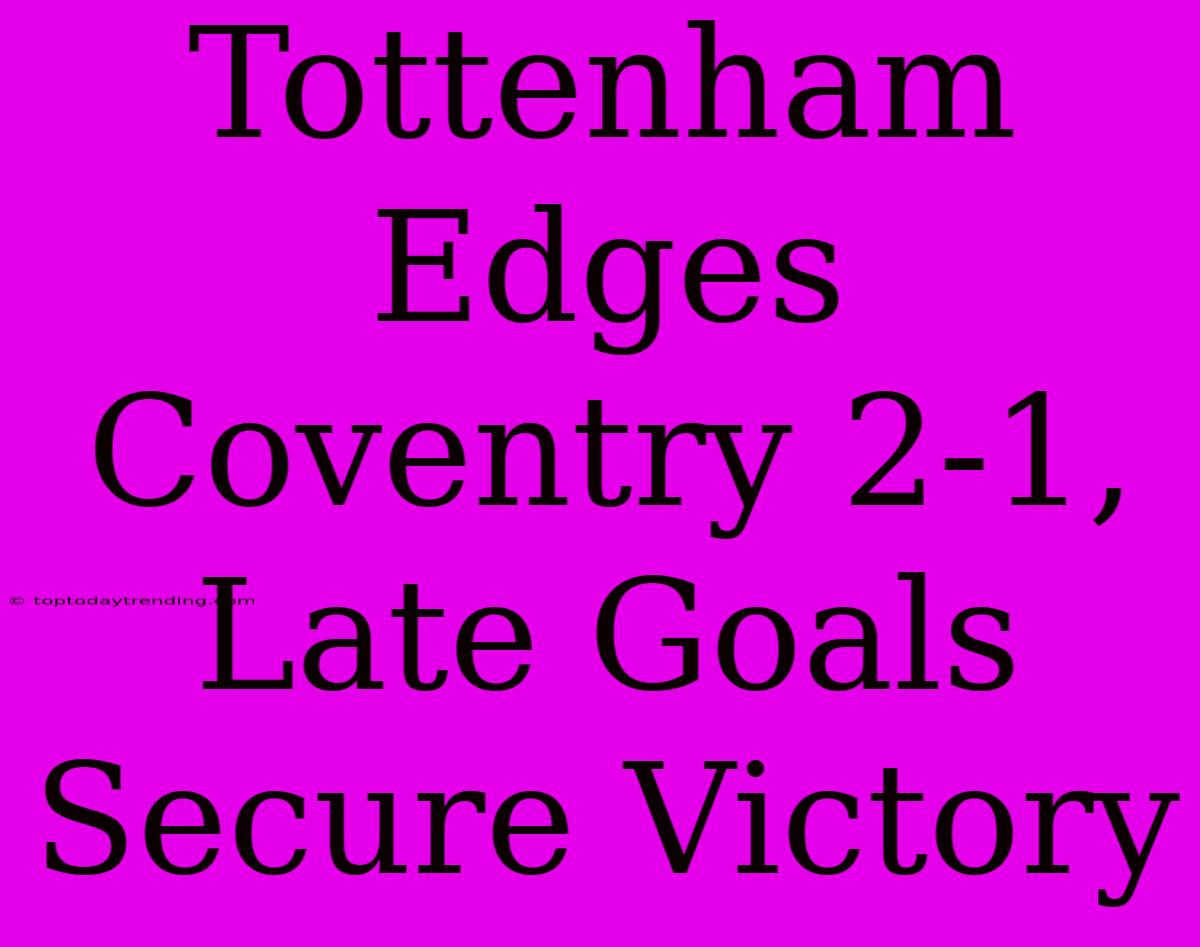 Tottenham Edges Coventry 2-1, Late Goals Secure Victory