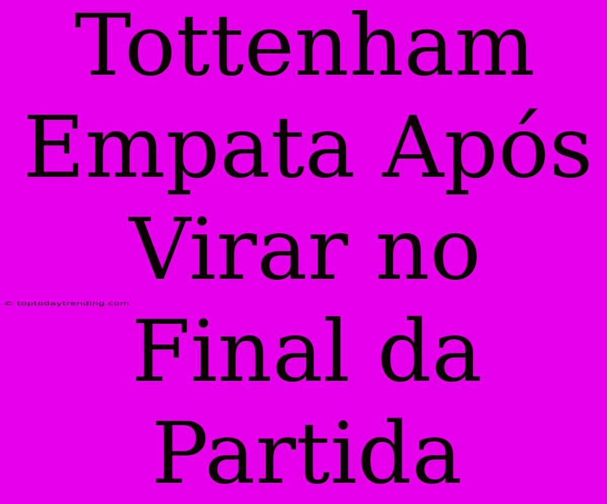 Tottenham Empata Após Virar No Final Da Partida