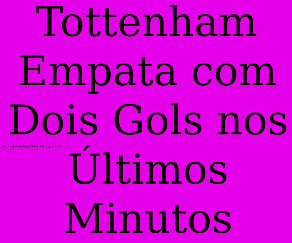 Tottenham Empata Com Dois Gols Nos Últimos Minutos