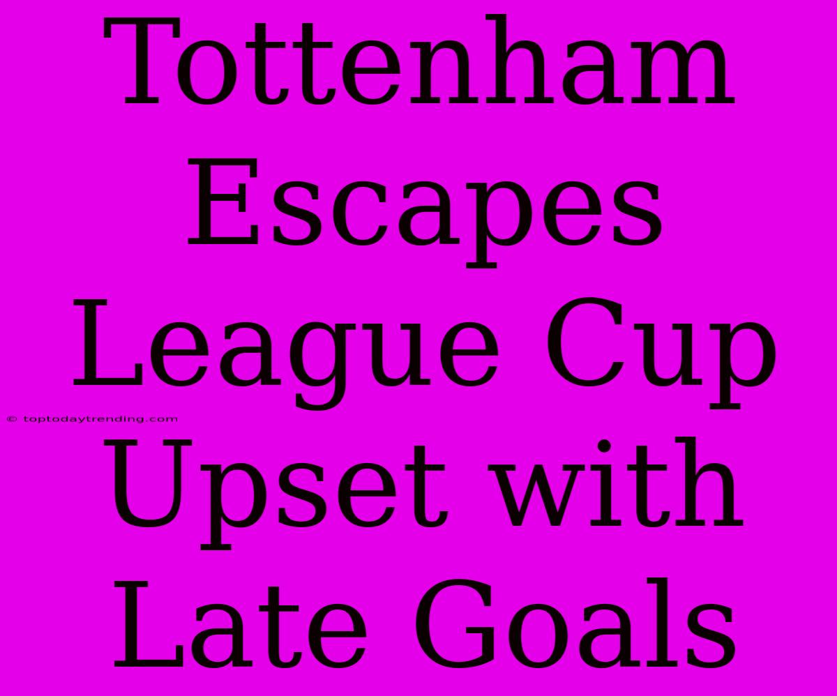 Tottenham Escapes League Cup Upset With Late Goals