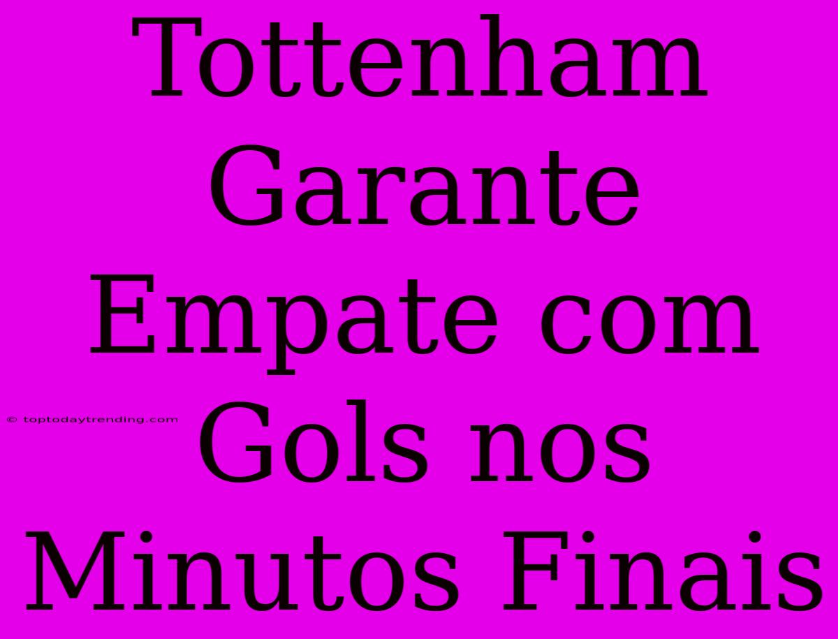 Tottenham Garante Empate Com Gols Nos Minutos Finais