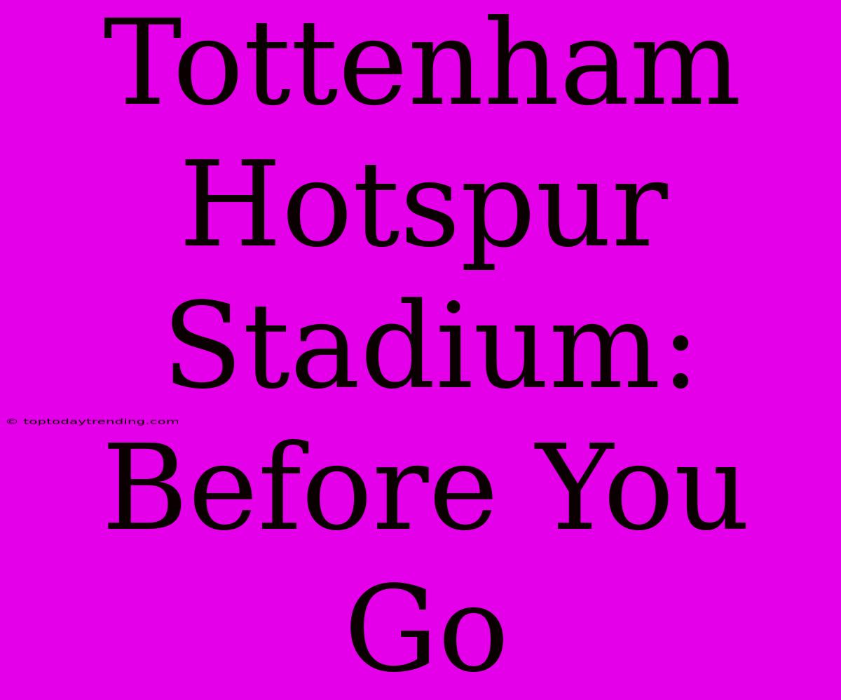 Tottenham Hotspur Stadium: Before You Go