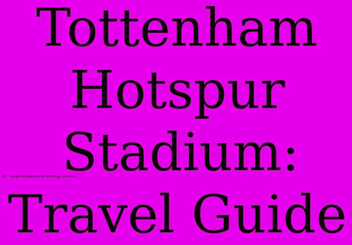 Tottenham Hotspur Stadium: Travel Guide