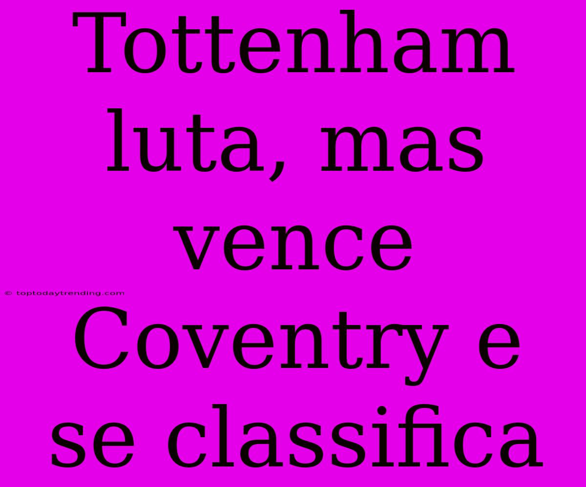 Tottenham Luta, Mas Vence Coventry E Se Classifica