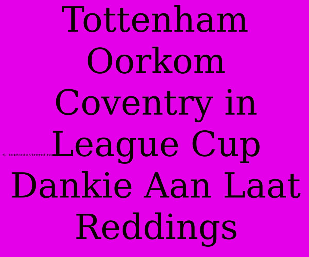 Tottenham Oorkom Coventry In League Cup Dankie Aan Laat Reddings