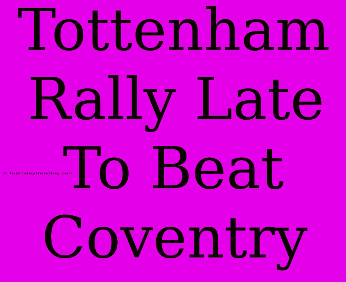 Tottenham Rally Late To Beat Coventry