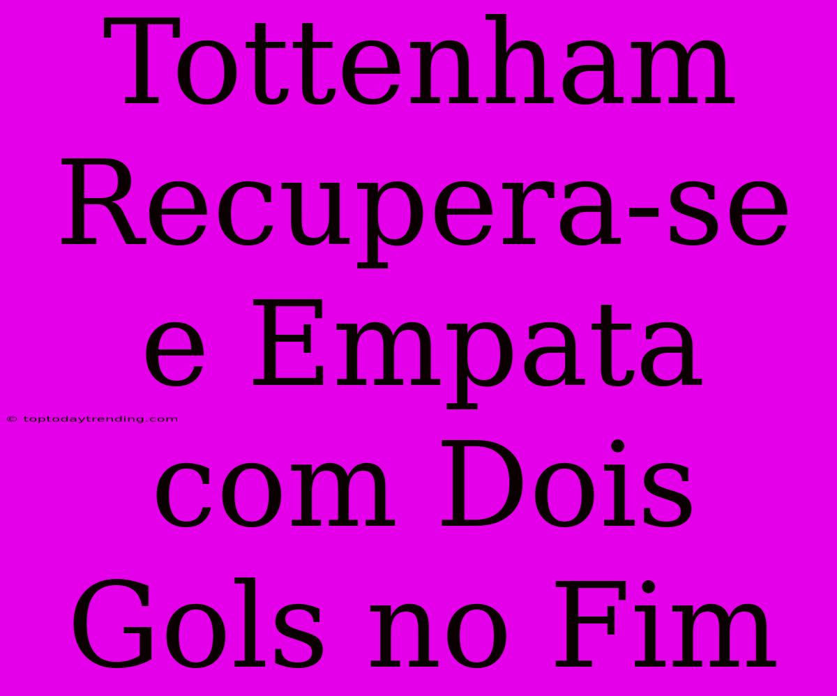 Tottenham Recupera-se E Empata Com Dois Gols No Fim