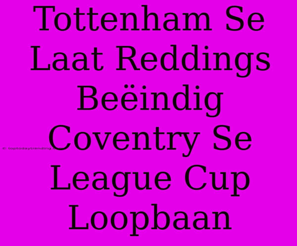 Tottenham Se Laat Reddings Beëindig Coventry Se League Cup Loopbaan