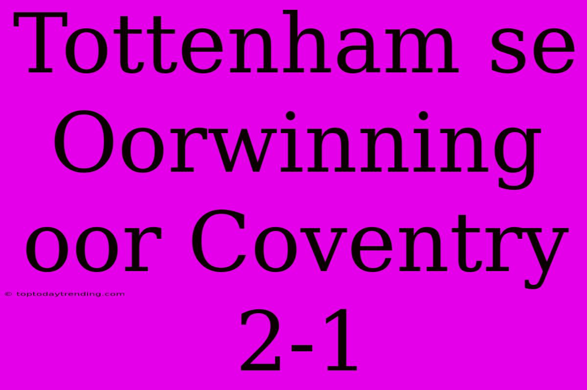 Tottenham Se Oorwinning Oor Coventry 2-1