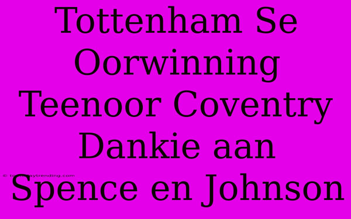 Tottenham Se Oorwinning Teenoor Coventry Dankie Aan Spence En Johnson