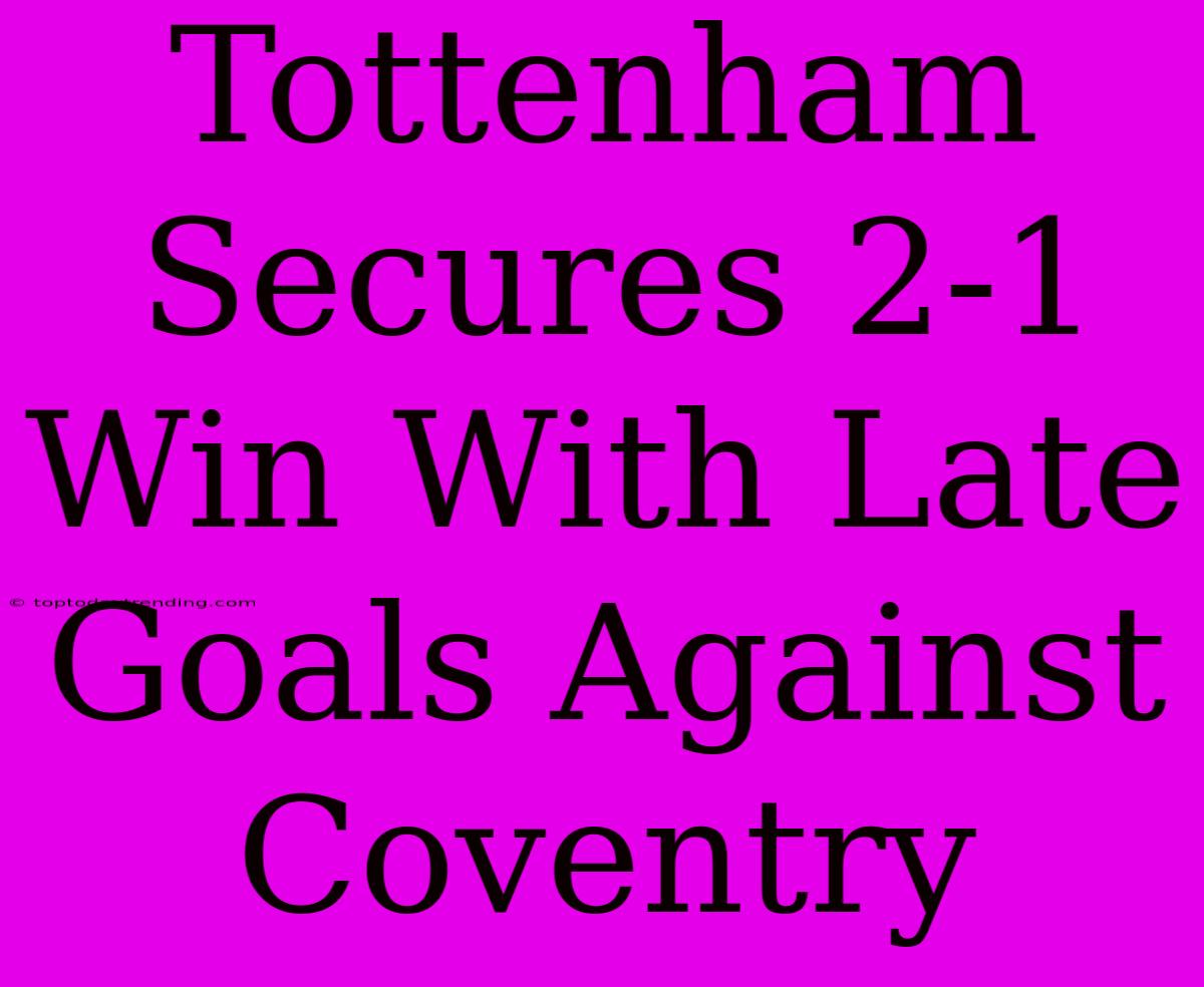 Tottenham Secures 2-1 Win With Late Goals Against Coventry