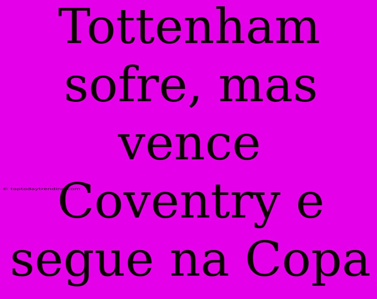 Tottenham Sofre, Mas Vence Coventry E Segue Na Copa