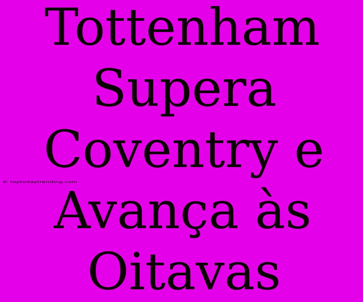 Tottenham Supera Coventry E Avança Às Oitavas