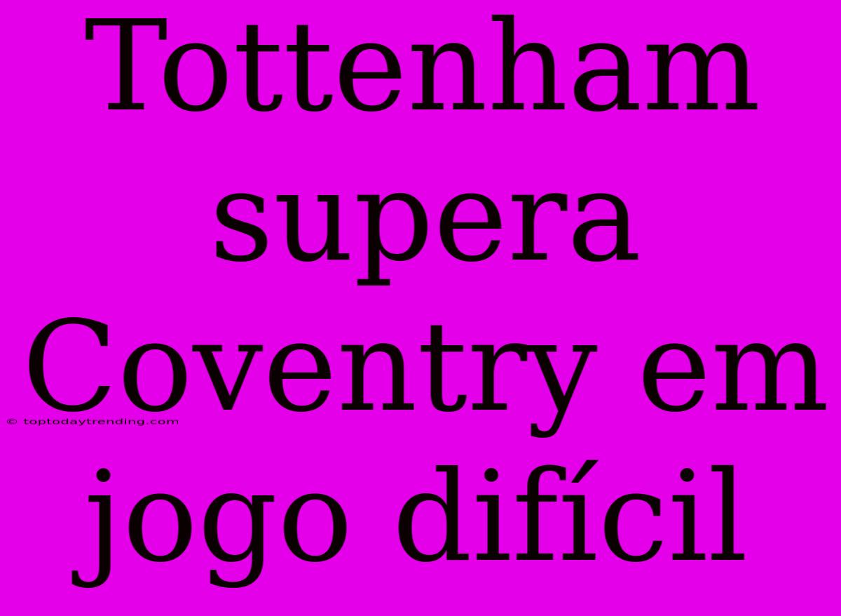 Tottenham Supera Coventry Em Jogo Difícil