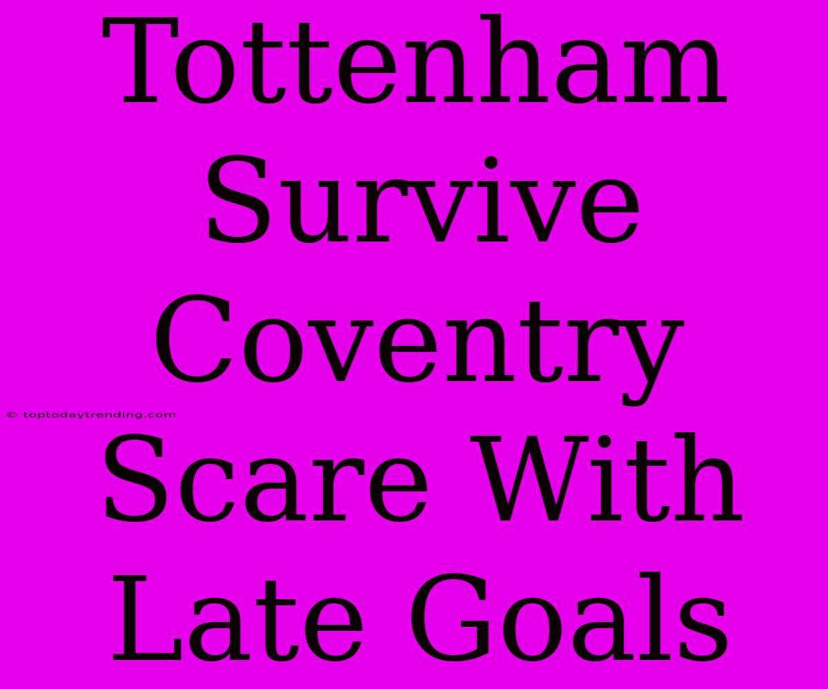 Tottenham Survive Coventry Scare With Late Goals