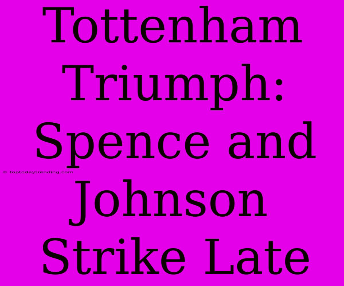 Tottenham Triumph: Spence And Johnson Strike Late