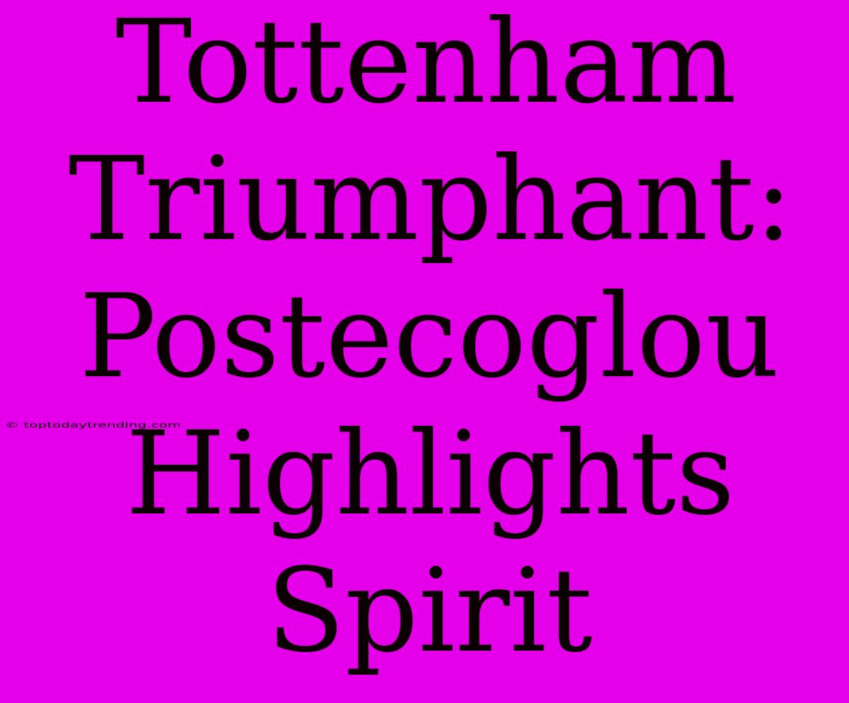 Tottenham Triumphant: Postecoglou Highlights Spirit