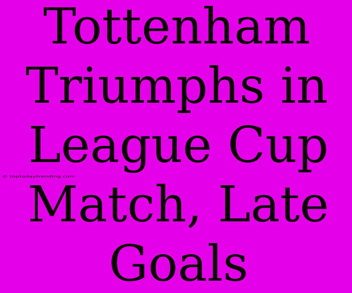 Tottenham Triumphs In League Cup Match, Late Goals