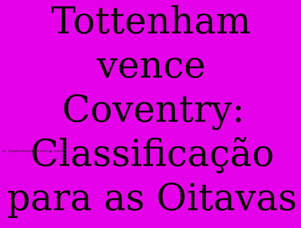 Tottenham Vence Coventry: Classificação Para As Oitavas