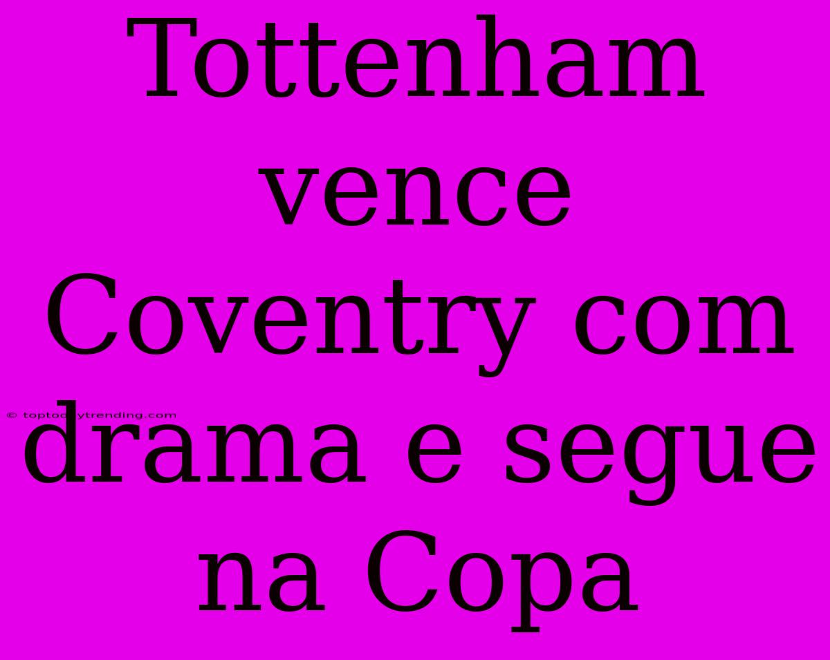 Tottenham Vence Coventry Com Drama E Segue Na Copa