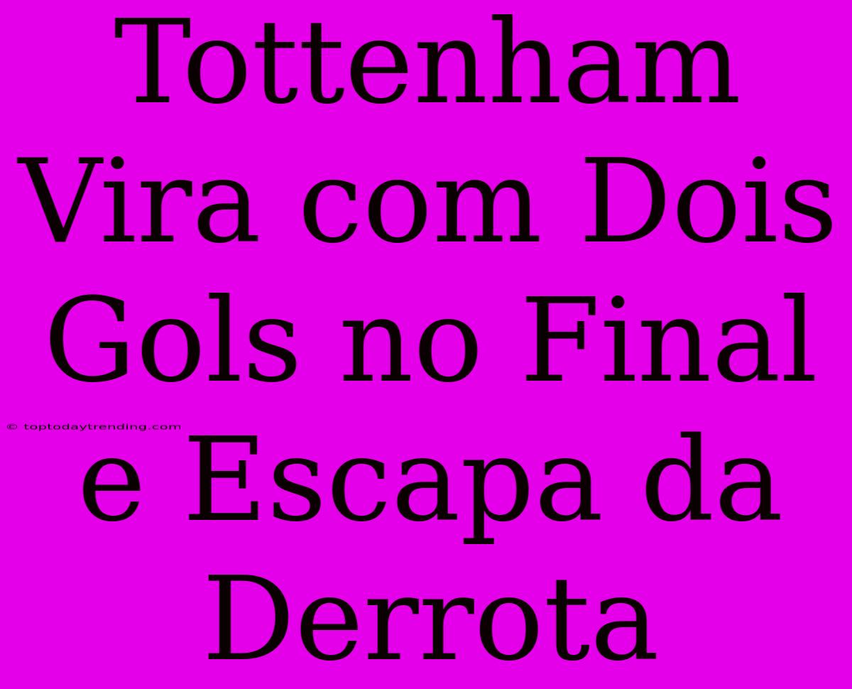 Tottenham Vira Com Dois Gols No Final E Escapa Da Derrota