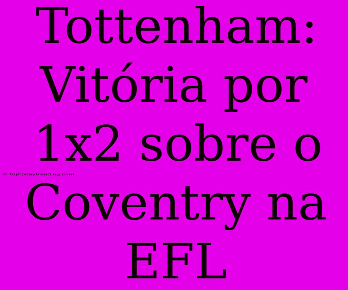 Tottenham: Vitória Por 1x2 Sobre O Coventry Na EFL