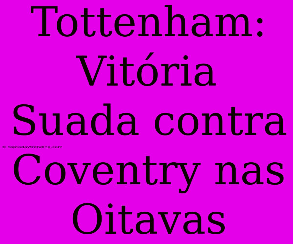 Tottenham: Vitória Suada Contra Coventry Nas Oitavas