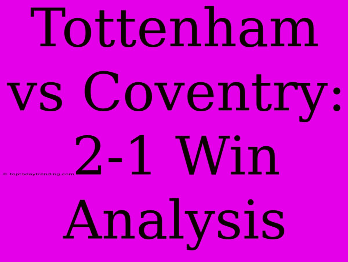 Tottenham Vs Coventry: 2-1 Win Analysis