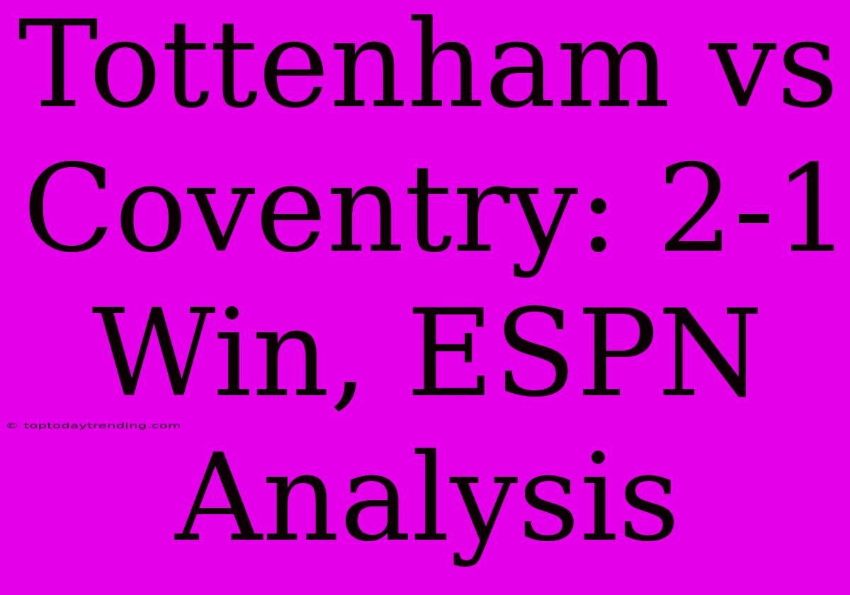 Tottenham Vs Coventry: 2-1 Win, ESPN Analysis