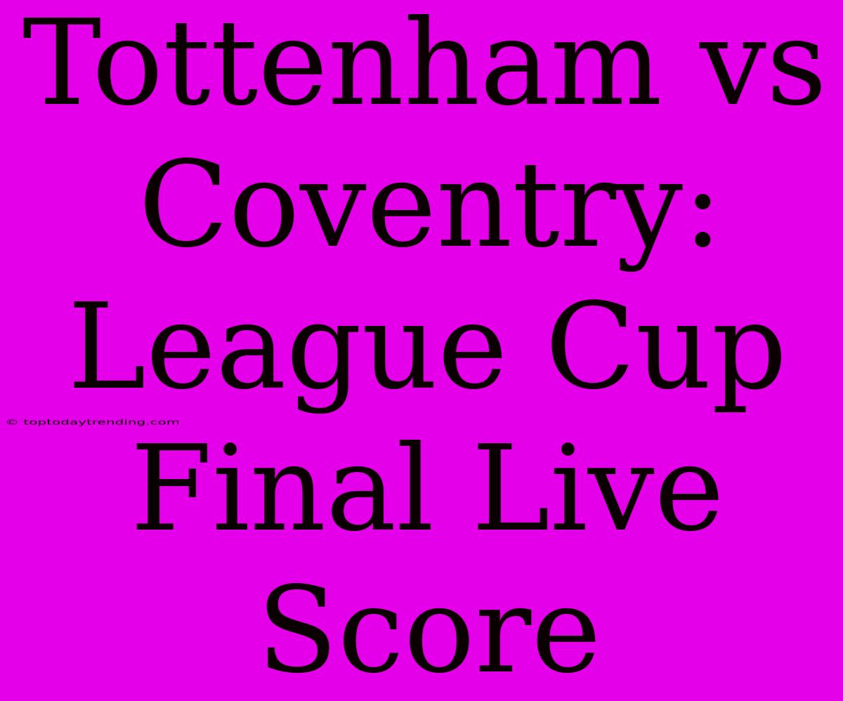 Tottenham Vs Coventry: League Cup Final Live Score