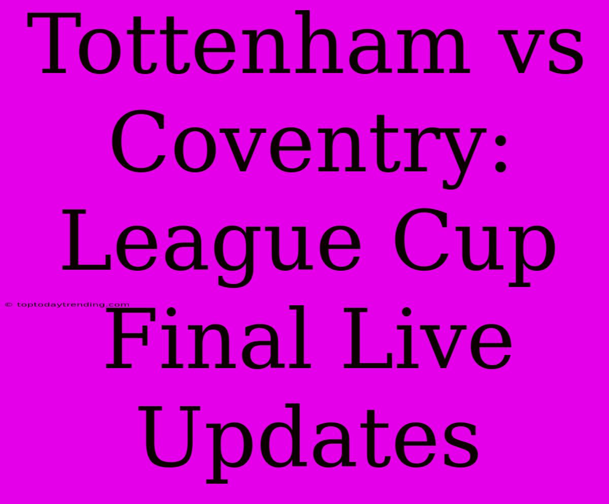 Tottenham Vs Coventry: League Cup Final Live Updates