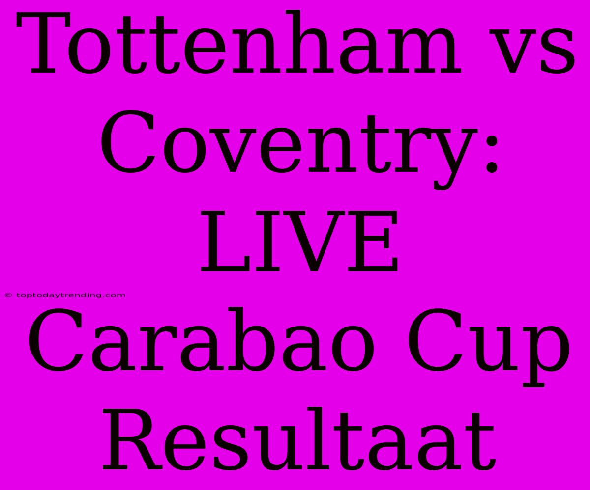 Tottenham Vs Coventry: LIVE Carabao Cup Resultaat