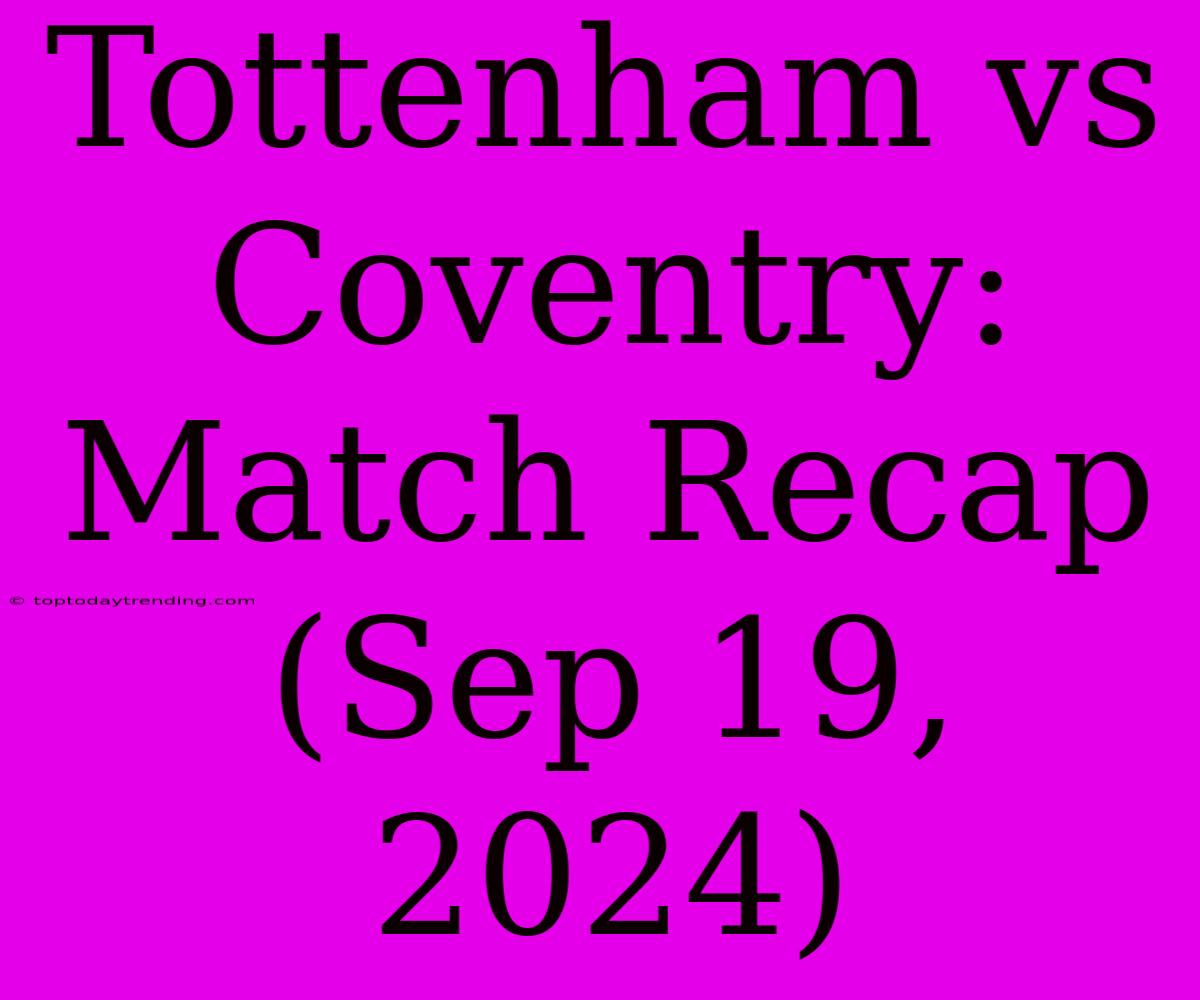 Tottenham Vs Coventry: Match Recap (Sep 19, 2024)