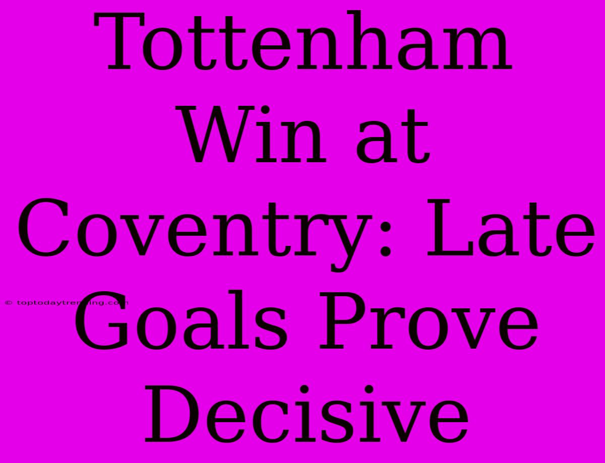 Tottenham Win At Coventry: Late Goals Prove Decisive