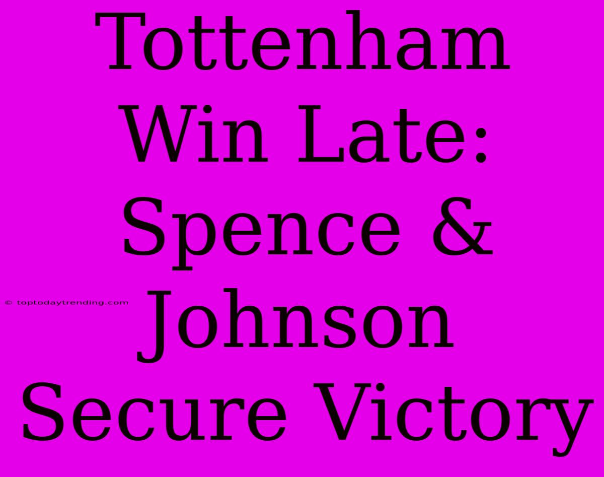 Tottenham Win Late: Spence & Johnson Secure Victory