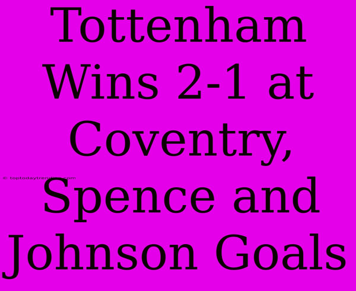 Tottenham Wins 2-1 At Coventry, Spence And Johnson Goals