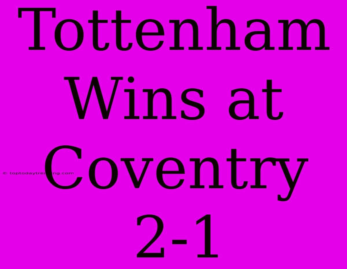 Tottenham Wins At Coventry 2-1