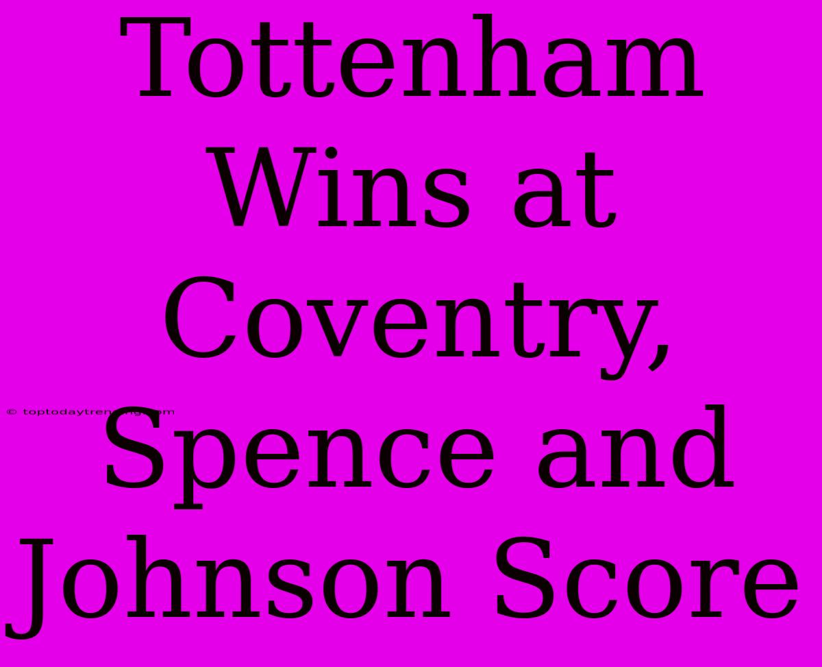 Tottenham Wins At Coventry, Spence And Johnson Score