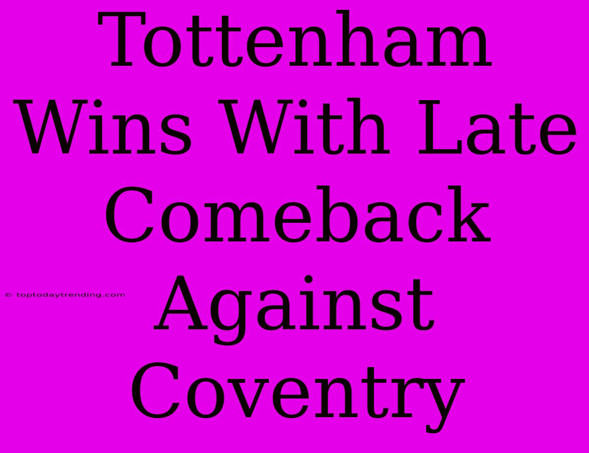 Tottenham Wins With Late Comeback Against Coventry