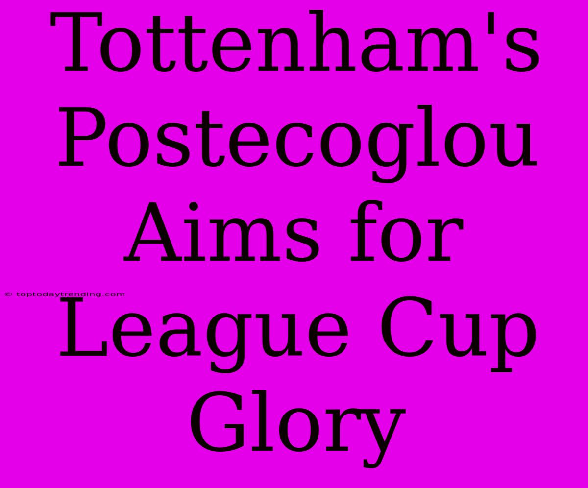 Tottenham's Postecoglou Aims For League Cup Glory