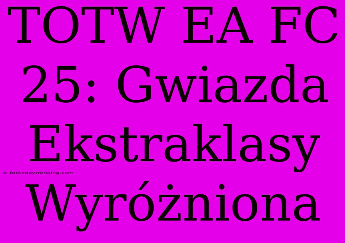 TOTW EA FC 25: Gwiazda Ekstraklasy Wyróżniona