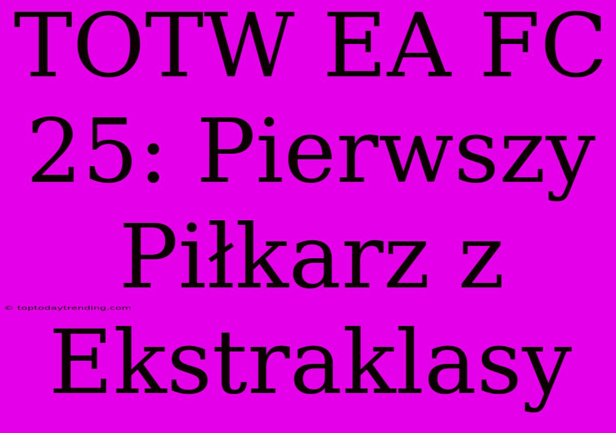 TOTW EA FC 25: Pierwszy Piłkarz Z Ekstraklasy