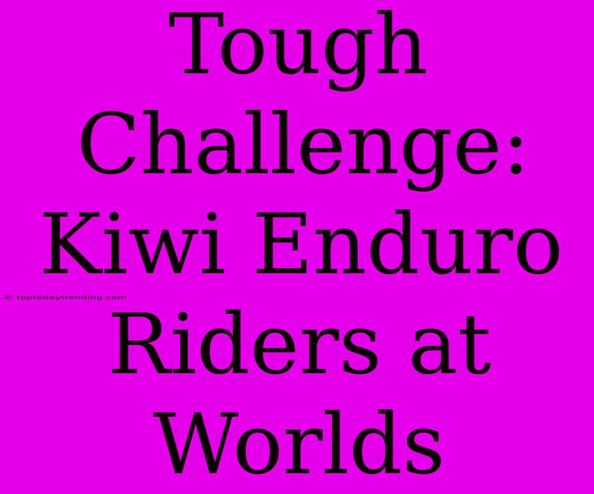 Tough Challenge: Kiwi Enduro Riders At Worlds