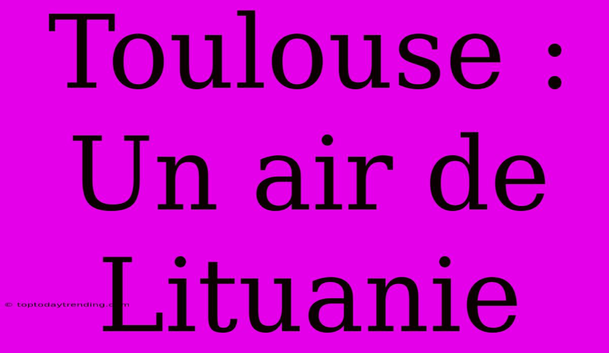 Toulouse : Un Air De Lituanie