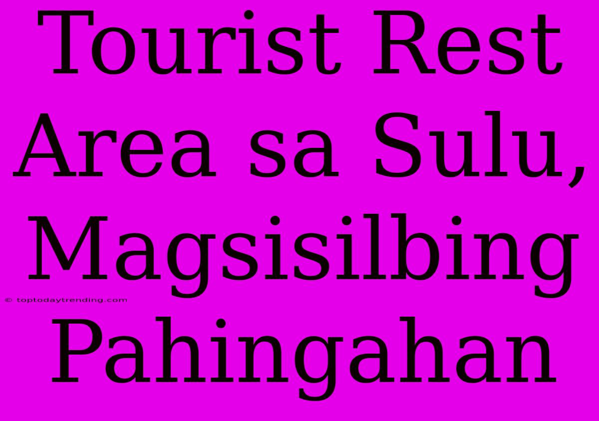 Tourist Rest Area Sa Sulu, Magsisilbing Pahingahan