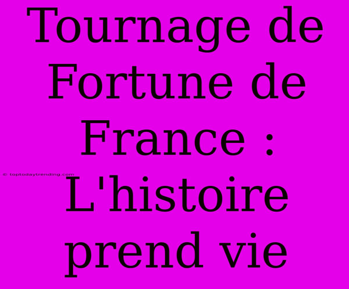 Tournage De Fortune De France :  L'histoire Prend Vie