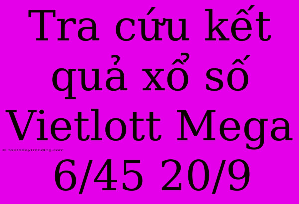 Tra Cứu Kết Quả Xổ Số Vietlott Mega 6/45 20/9