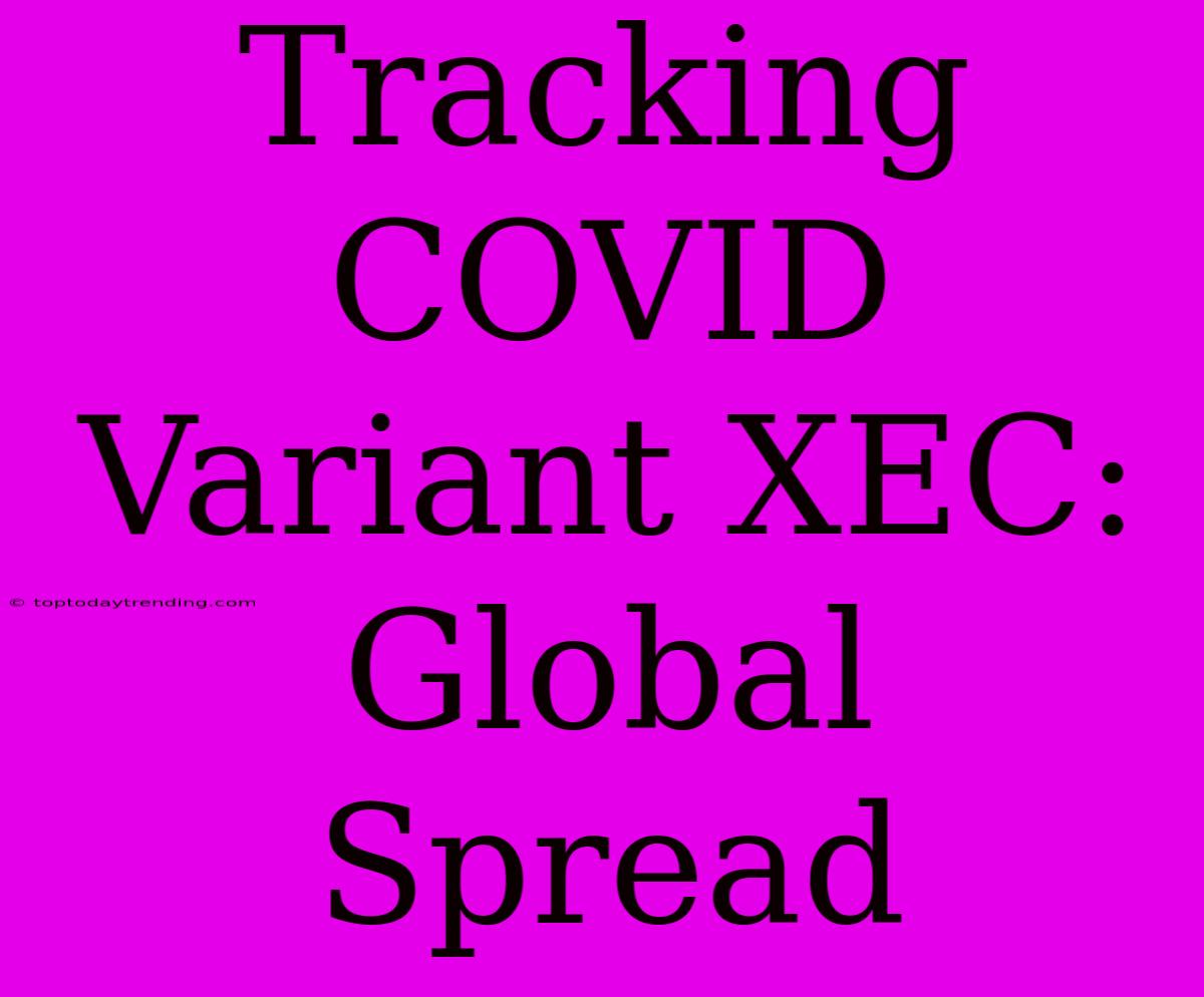 Tracking COVID Variant XEC: Global Spread