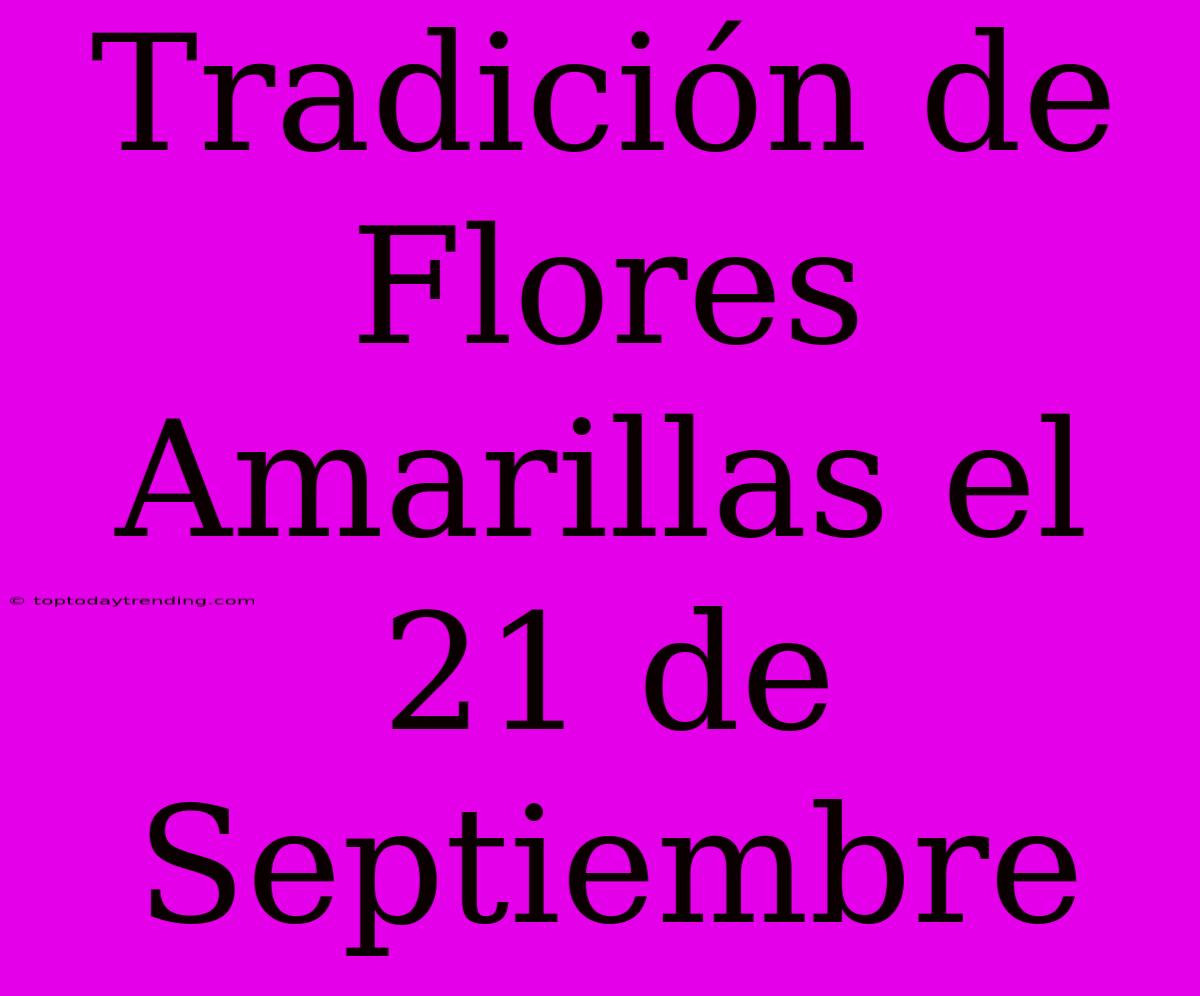 Tradición De Flores Amarillas El 21 De Septiembre