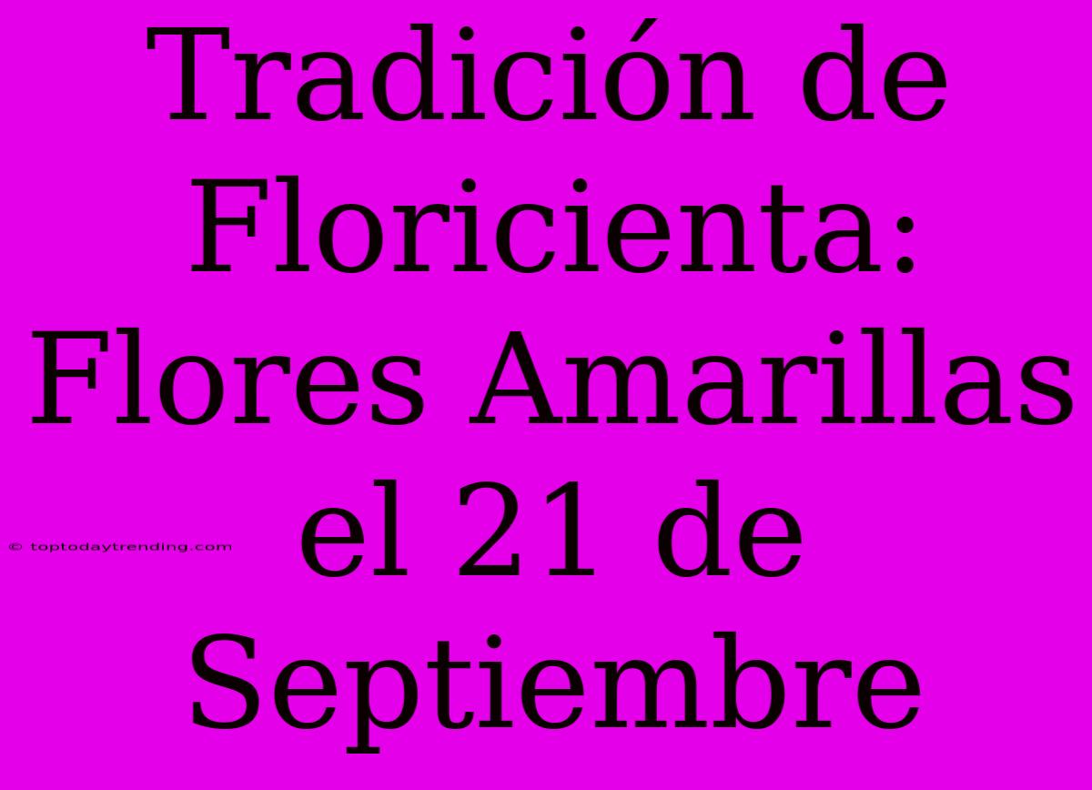 Tradición De Floricienta: Flores Amarillas El 21 De Septiembre